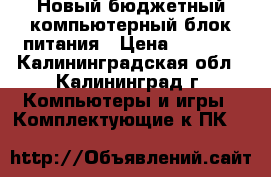 Новый бюджетный компьютерный блок питания › Цена ­ 1 400 - Калининградская обл., Калининград г. Компьютеры и игры » Комплектующие к ПК   